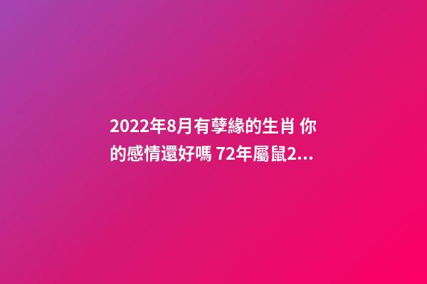 2022年8月有孽緣的生肖 你的感情還好嗎 72年屬鼠2022牢獄之災(zāi) 生肖鼠命中注定的情劫-第1張-觀點(diǎn)-玄機(jī)派